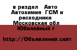  в раздел : Авто » Автохимия, ГСМ и расходники . Московская обл.,Юбилейный г.